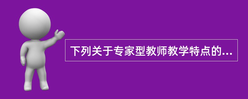 下列关于专家型教师教学特点的表述，错误的是（）