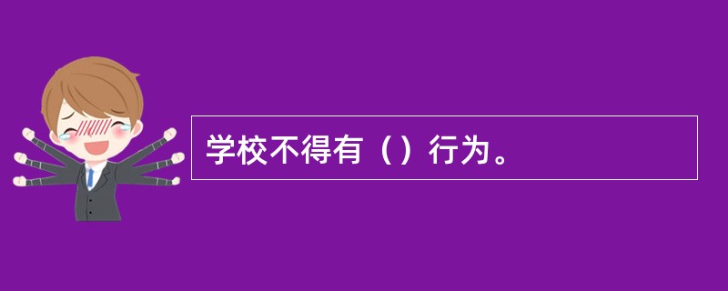 学校不得有（）行为。
