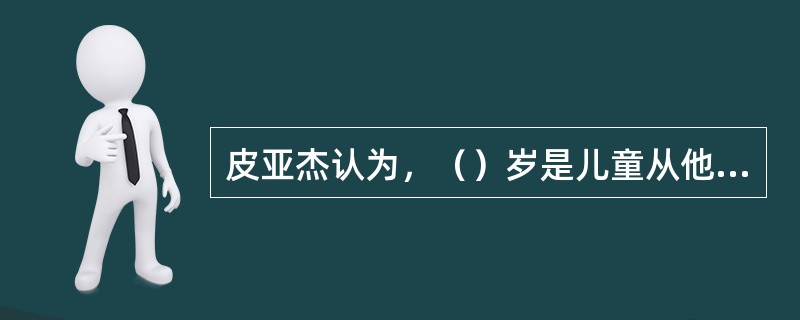 皮亚杰认为，（）岁是儿童从他律道德向自律道德转化的分水岭。