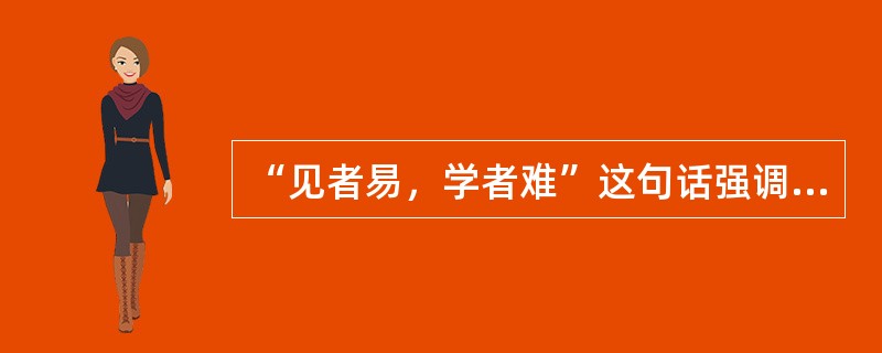 “见者易，学者难”这句话强调的是（）对动作技能学习的重要性。