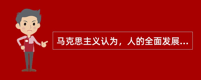 马克思主义认为，人的全面发展（）