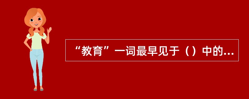 “教育”一词最早见于（）中的“得天下英才而教育之，三乐也”。