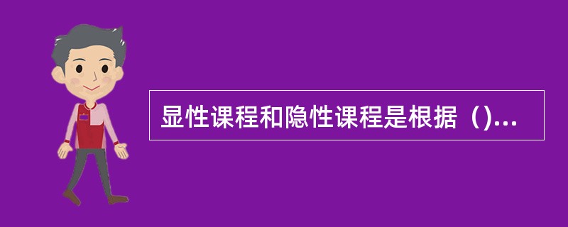 显性课程和隐性课程是根据（)的不同而划分的。