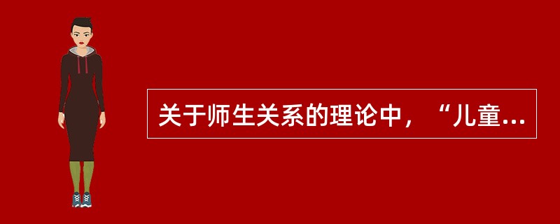 关于师生关系的理论中，“儿童中心论”的代表人物是（）