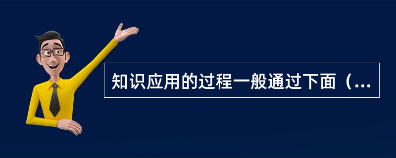 知识应用的过程一般通过下面（）环节来完成。