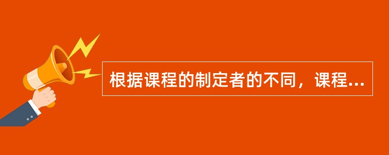 根据课程的制定者的不同，课程可分为国家课程、地方课程和（）。