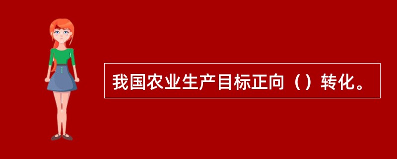 我国农业生产目标正向（）转化。