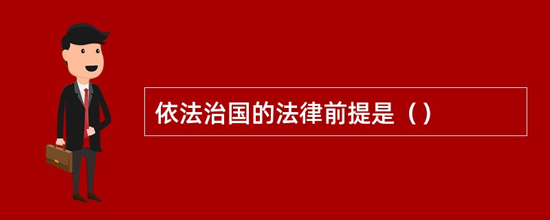 依法治国的法律前提是（）