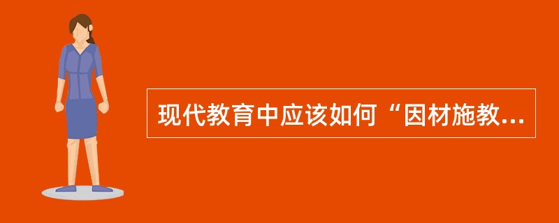 现代教育中应该如何“因材施教”？请以此为话题，自拟题目，写一篇800字以上的文章。