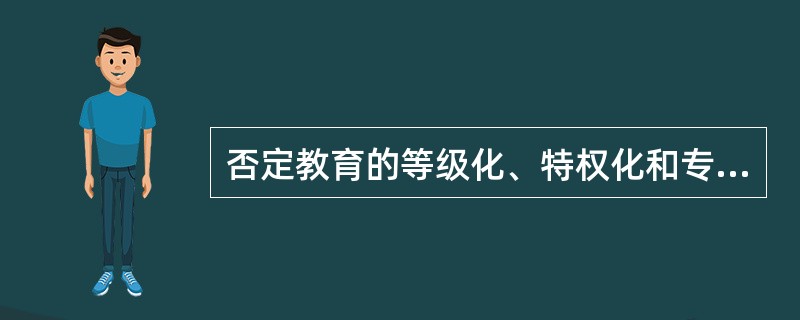 否定教育的等级化、特权化和专制化的教育特征是（）