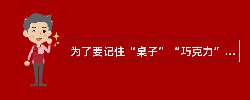 为了要记住“桌子”“巧克力”这两个词，而在这两个词中间加上一些“桌子上放着巧克力”等这样的联系，这是( )记忆策略的运用。