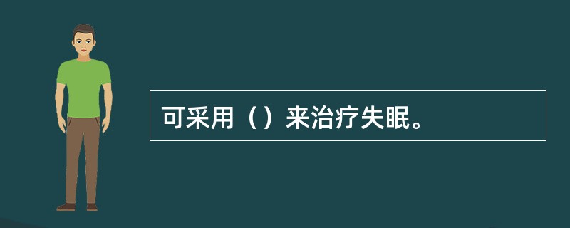 可采用（）来治疗失眠。