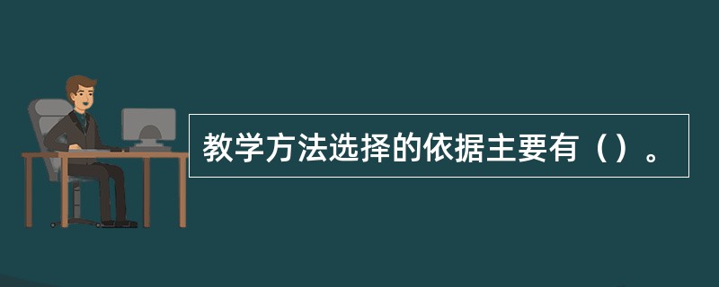 教学方法选择的依据主要有（）。