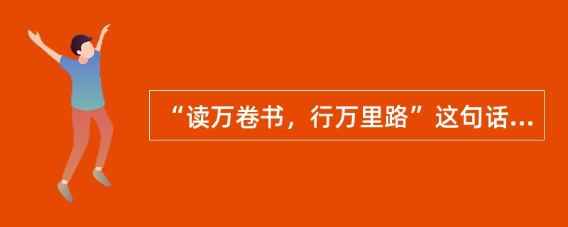 “读万卷书，行万里路”这句话反映的教学原则是（）。