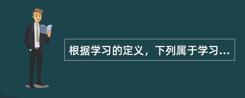 根据学习的定义，下列属于学习的现象是()。