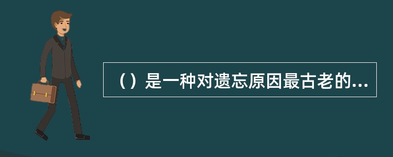 （）是一种对遗忘原因最古老的解释。