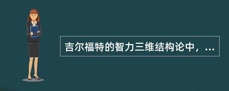 吉尔福特的智力三维结构论中，形成的智力因素总共有（）种。