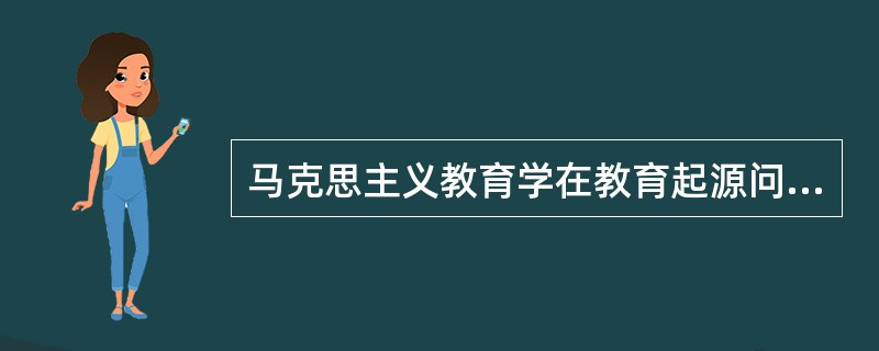 马克思主义教育学在教育起源问题上坚持（　　）。