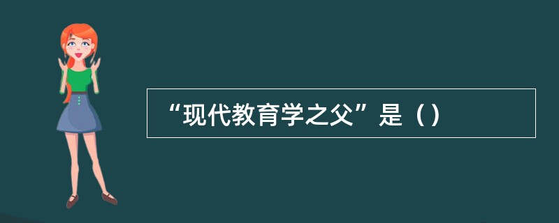 “现代教育学之父”是（）