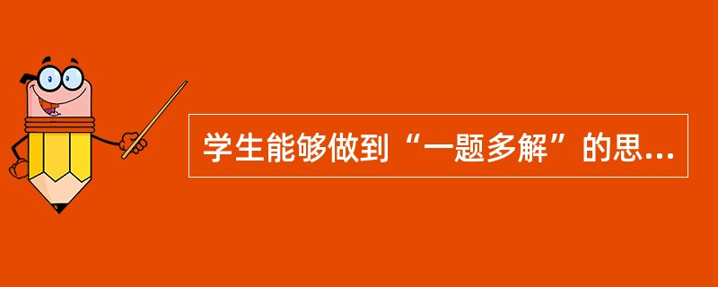 学生能够做到“一题多解”的思维活动是（　　）。