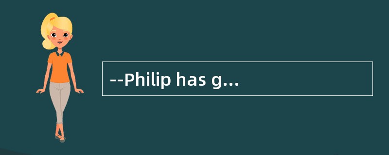 --Philip has gone to New Zealand. --Oh, can you tell me ___________?