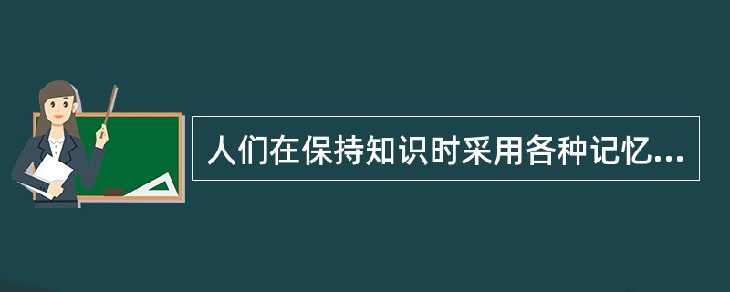 人们在保持知识时采用各种记忆术，实际是应用了记忆的（）。