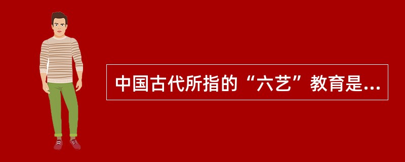 中国古代所指的“六艺”教育是指（　　）。