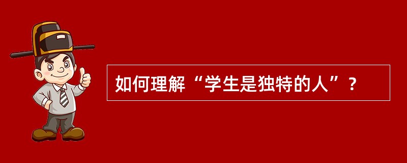 如何理解“学生是独特的人”？