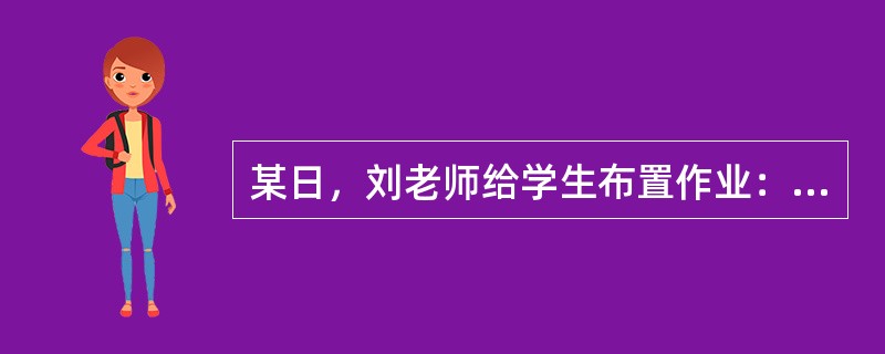 某日，刘老师给学生布置作业：“每个生字写5遍。”就听有个同学小声说：“都会写了，还让写!”我没说话就下课了。但这件事引起了刘老师的反思，在班会上，刘老师提出了“教师怎样留作业”的问题。经过商讨，同学们