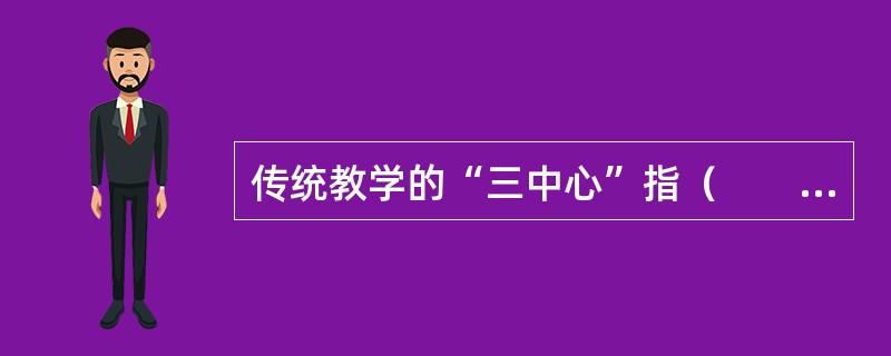 传统教学的“三中心”指（　　）。