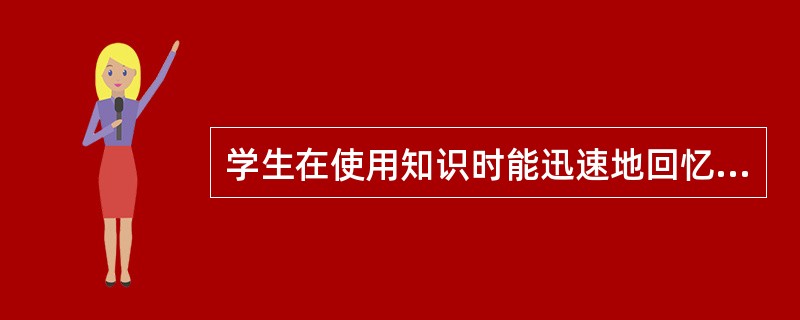 学生在使用知识时能迅速地回忆起来，体现的是记忆的（）。