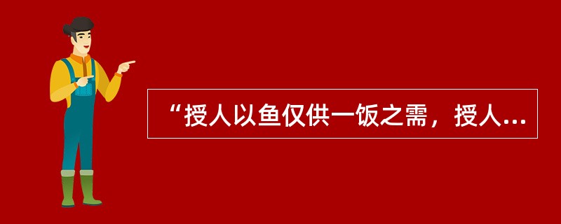 “授人以鱼仅供一饭之需，授人以渔，则终身受用无穷。”说明教学中应重视（）。