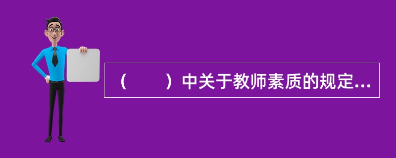 （　　）中关于教师素质的规定是制定和执行教师素质要求的根本依据。