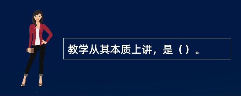 教学从其本质上讲，是（）。