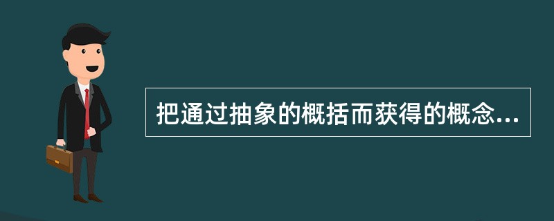 把通过抽象的概括而获得的概念、原理、理论返回到实际中，以加深、加宽对各种事物的认识的思维过程是（）。