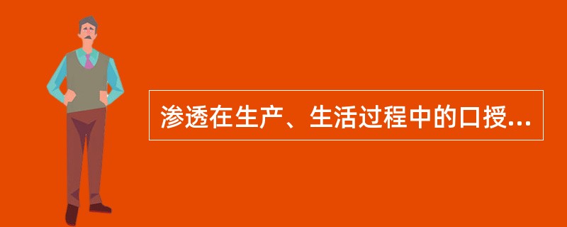 渗透在生产、生活过程中的口授身传生产、生活经验的现象，称之为（　　）。