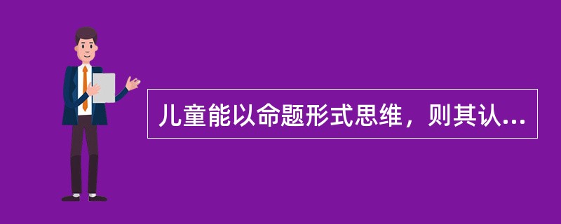 儿童能以命题形式思维，则其认知发展已达到（）。