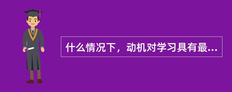 什么情况下，动机对学习具有最大程度的促进作用？（）