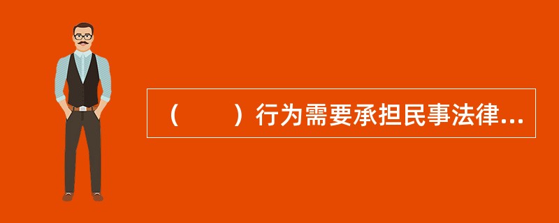 （　　）行为需要承担民事法律责任。