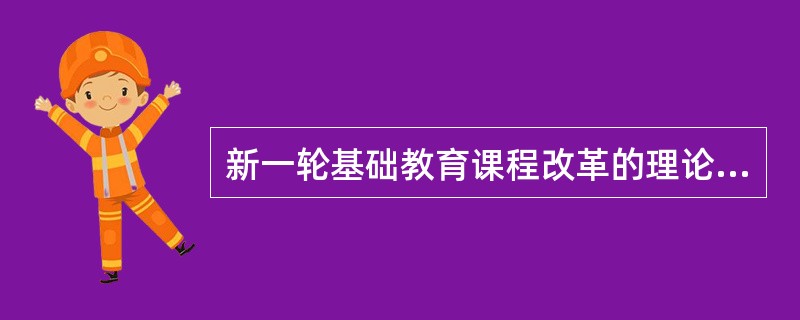 新一轮基础教育课程改革的理论基础包括（　　）。