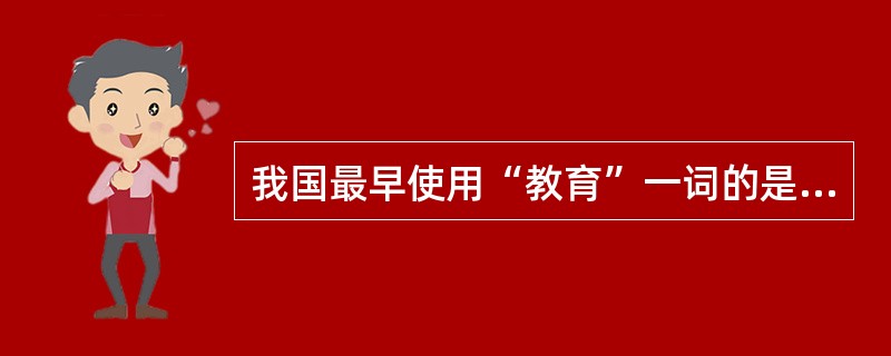 我国最早使用“教育”一词的是（）。