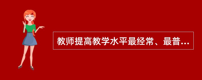 教师提高教学水平最经常、最普遍的形式是（）。