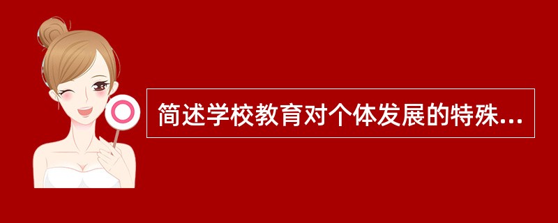 简述学校教育对个体发展的特殊功能。