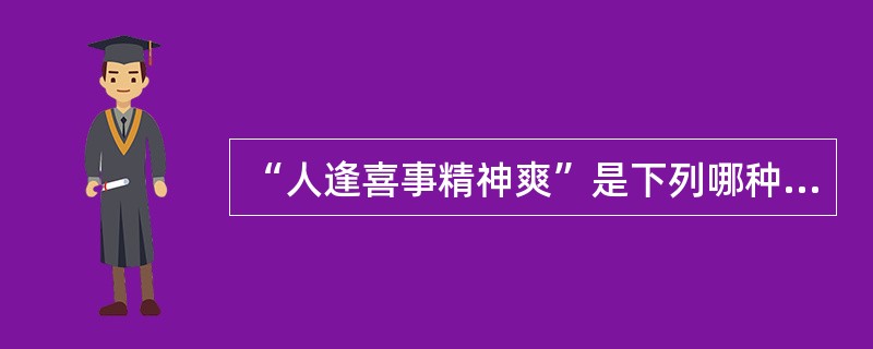 “人逢喜事精神爽”是下列哪种情绪状态（　　）
