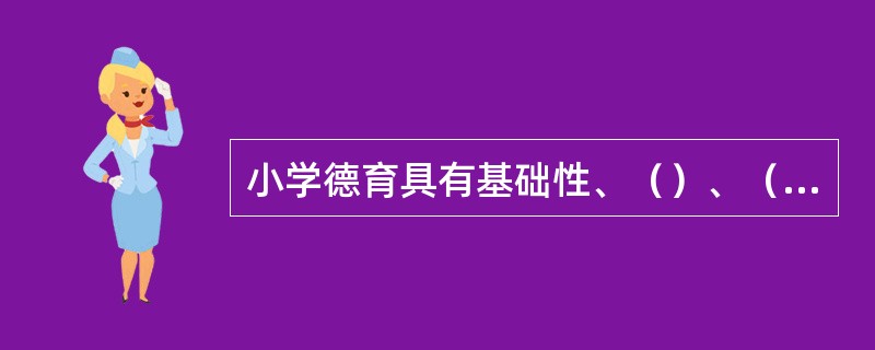 小学德育具有基础性、（）、（）和活动性等特点。