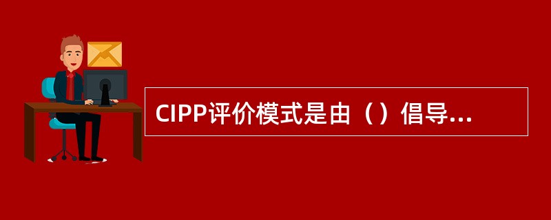 CIPP评价模式是由（）倡导的课程评价模式。