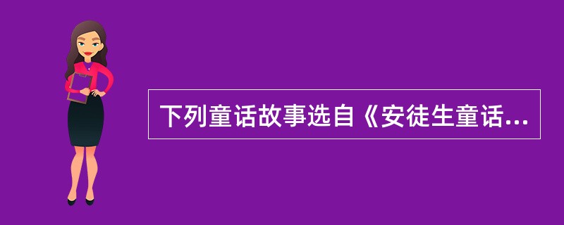 下列童话故事选自《安徒生童话》的是（）。