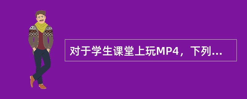 对于学生课堂上玩MP4，下列较好的教育方式是（　　）。