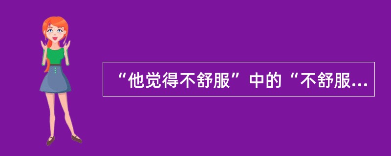 “他觉得不舒服”中的“不舒服”是（）。