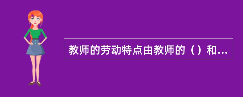 教师的劳动特点由教师的（）和（）所决定。